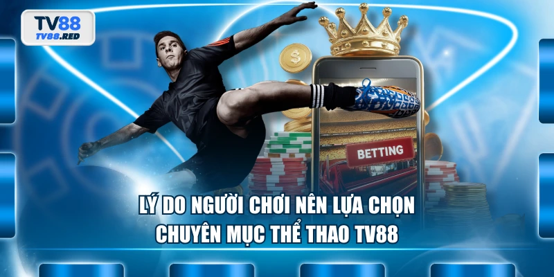 Lý do người chơi nên lựa chọn chuyên mục thể thao TV88