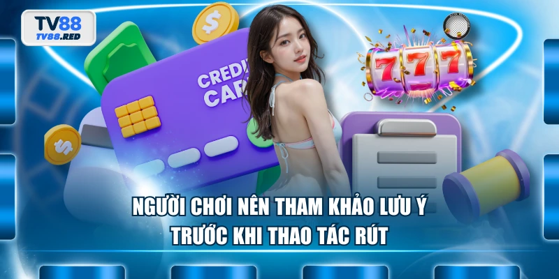 Rút Tiền TV88 - Hướng Dẫn Nhanh Chóng, An Toàn Tránh Gặp Lỗi 4 Người chơi nên tham khảo lưu ý trước khi thao tác rút