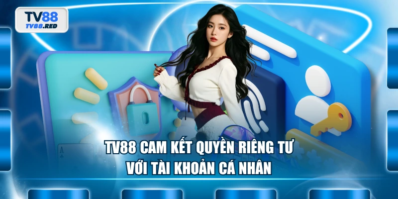Quyền Riêng Tư 1 TV88 cam kết quyền riêng tư với tài khoản cá nhân