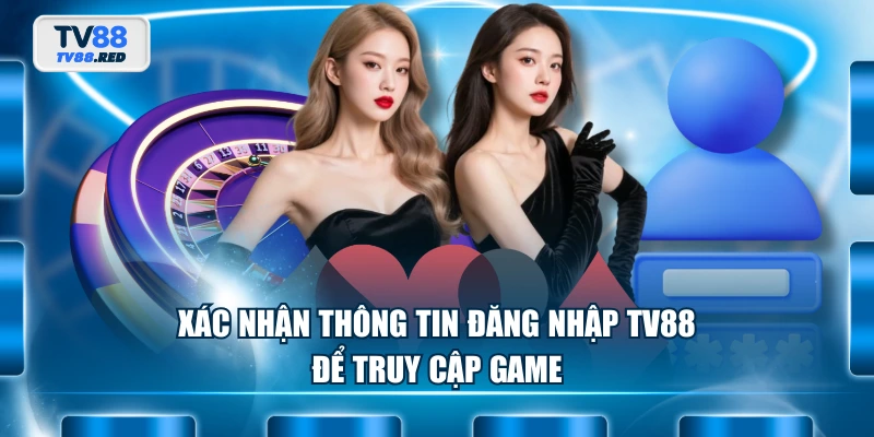 Xác nhận thông tin đăng nhập TV88 để truy cập game
